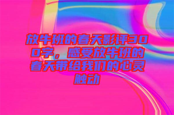 放牛班的春天影評300字，感受放牛班的春天帶給我們的心靈觸動