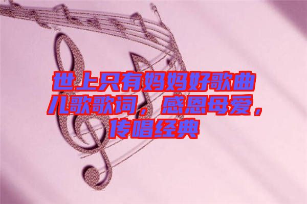 世上只有媽媽好歌曲兒歌歌詞，感恩母愛，傳唱經(jīng)典