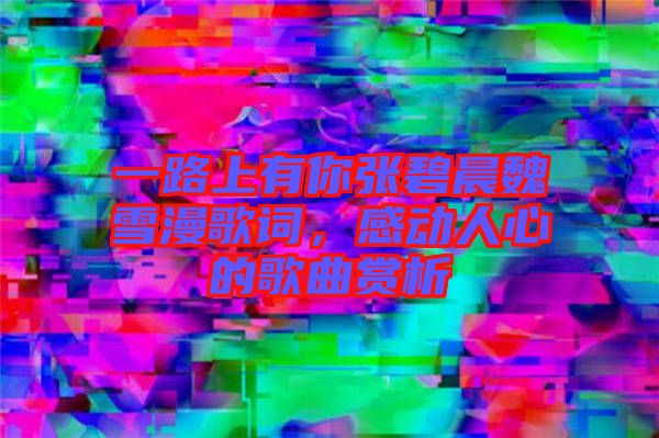 一路上有你張碧晨魏雪漫歌詞，感動人心的歌曲賞析