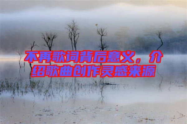 不再歌詞背后意義，介紹歌曲創(chuàng)作靈感來源