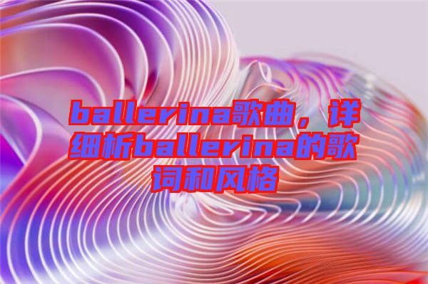 ballerina歌曲，詳細(xì)析ballerina的歌詞和風(fēng)格