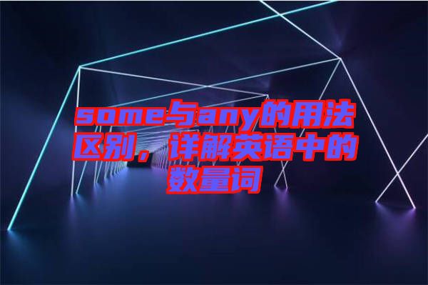 some與any的用法區(qū)別，詳解英語中的數(shù)量詞