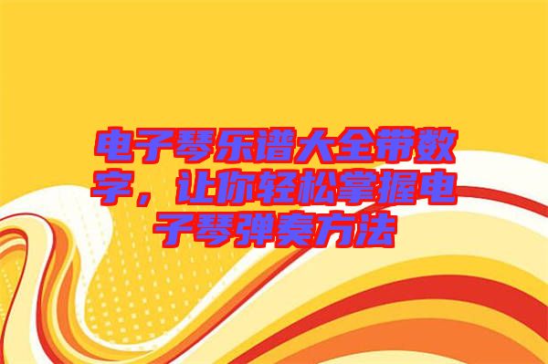 電子琴樂譜大全帶數(shù)字，讓你輕松掌握電子琴彈奏方法