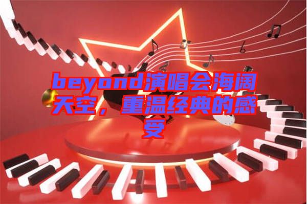 beyond演唱會海闊天空，重溫經(jīng)典的感受