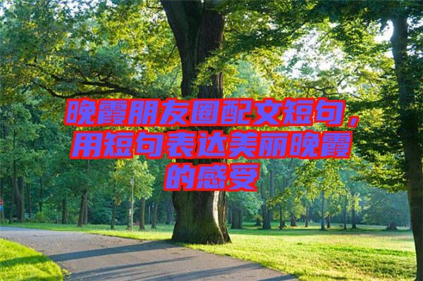 晚霞朋友圈配文短句，用短句表達(dá)美麗晚霞的感受