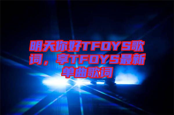 明天你好TFOYS歌詞，享TFOYS最新單曲歌詞