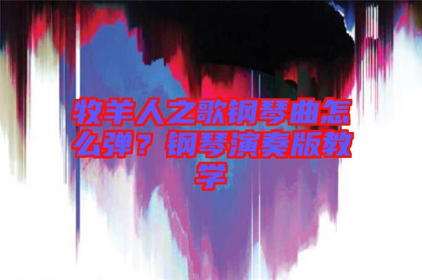 牧羊人之歌鋼琴曲怎么彈？鋼琴演奏版教學