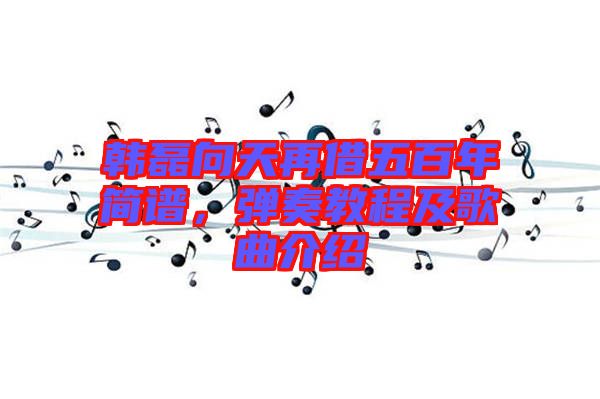 韓磊向天再借五百年簡譜，彈奏教程及歌曲介紹