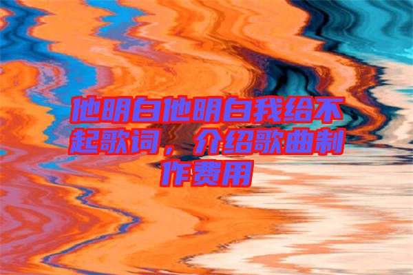 他明白他明白我給不起歌詞，介紹歌曲制作費用