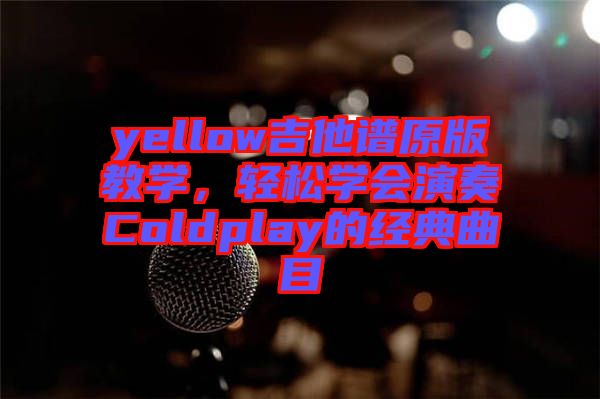 yellow吉他譜原版教學(xué)，輕松學(xué)會(huì)演奏Coldplay的經(jīng)典曲目