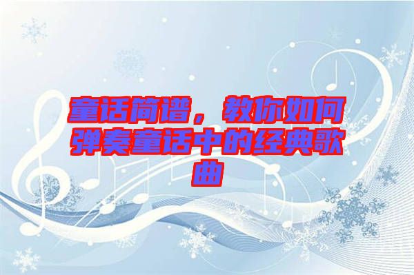 童話簡譜，教你如何彈奏童話中的經(jīng)典歌曲