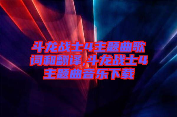 斗龍戰(zhàn)士4主題曲歌詞和翻譯,斗龍戰(zhàn)士4主題曲音樂(lè)下載