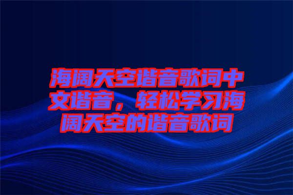 海闊天空諧音歌詞中文諧音，輕松學(xué)習(xí)海闊天空的諧音歌詞