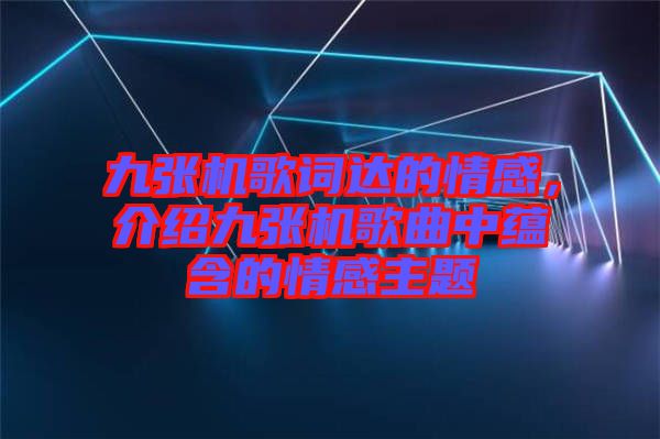 九張機歌詞達的情感，介紹九張機歌曲中蘊含的情感主題