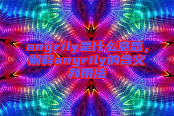 angrily是什么意思，解釋angrily的含義和用法