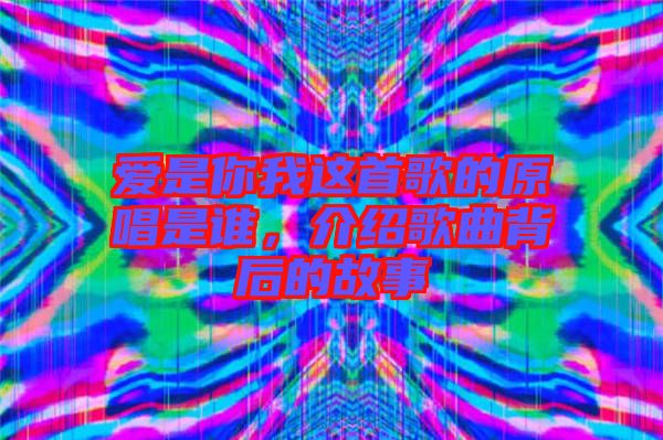 愛是你我這首歌的原唱是誰，介紹歌曲背后的故事