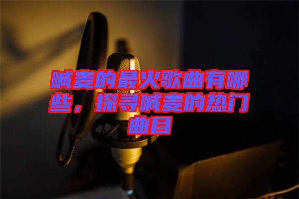 喊麥的最火歌曲有哪些，探尋喊麥的熱門曲目