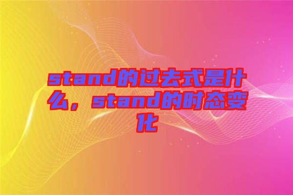 stand的過(guò)去式是什么，stand的時(shí)態(tài)變化