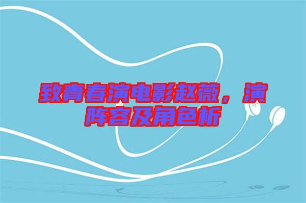 致青春演電影趙薇，演陣容及角色析