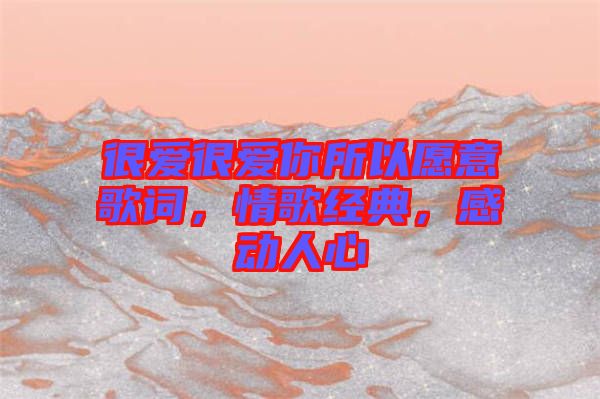 很愛很愛你所以愿意歌詞，情歌經(jīng)典，感動(dòng)人心