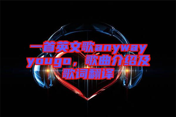 一首英文歌anywayyougo，歌曲介紹及歌詞翻譯