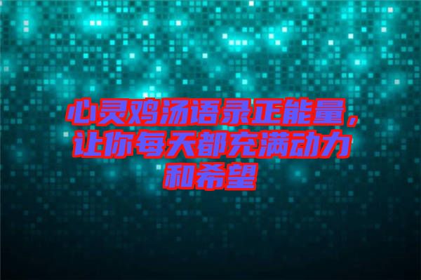 心靈雞湯語錄正能量，讓你每天都充滿動力和希望