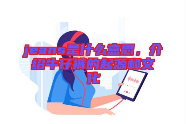 jeans是什么意思，介紹牛仔褲的起源和文化