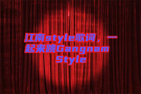 江南style歌詞，一起來跳Gangnam Style