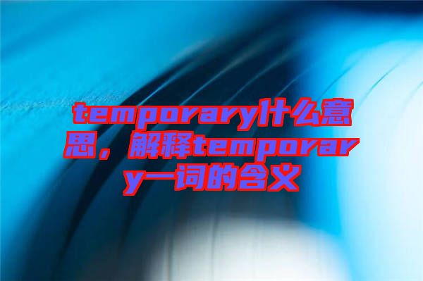 temporary什么意思，解釋temporary一詞的含義