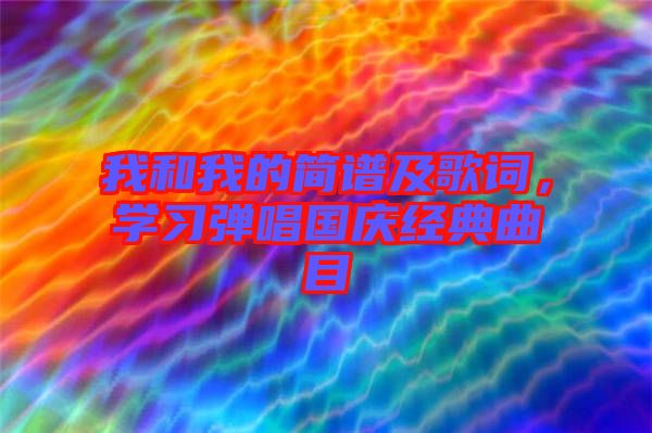 我和我的簡譜及歌詞，學(xué)習(xí)彈唱國慶經(jīng)典曲目