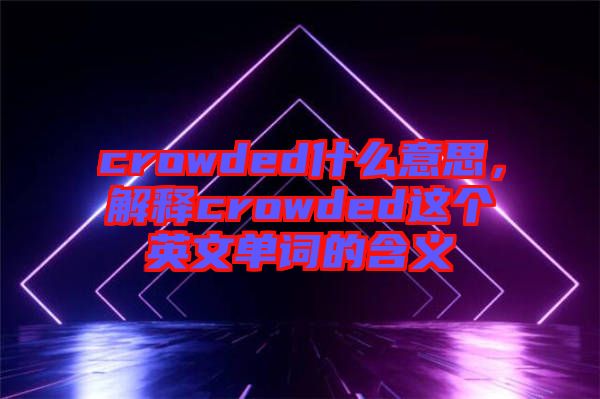 crowded什么意思，解釋crowded這個(gè)英文單詞的含義