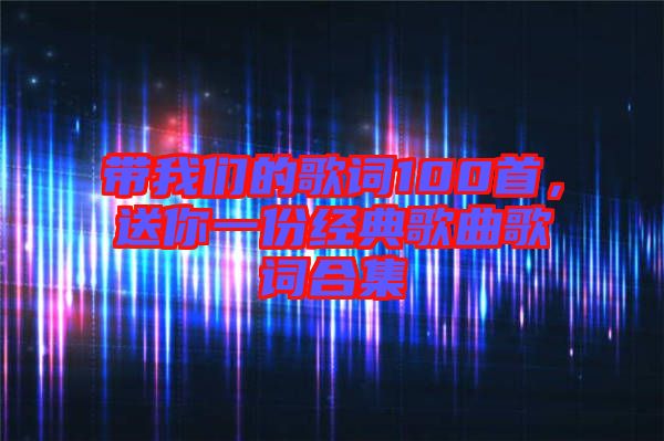 帶我們的歌詞100首，送你一份經(jīng)典歌曲歌詞合集