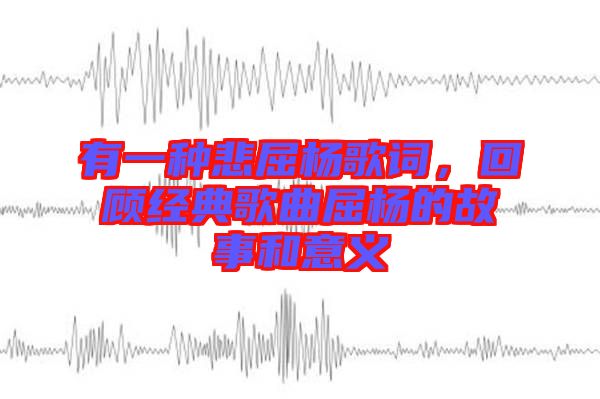 有一種悲屈楊歌詞，回顧經(jīng)典歌曲屈楊的故事和意義