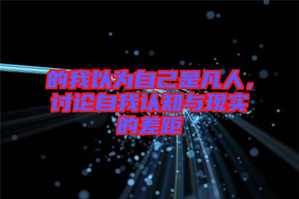 的我以為自己是凡人，討論自我認知與現(xiàn)實的差距