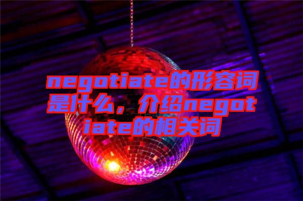 negotiate的形容詞是什么，介紹negotiate的相關(guān)詞