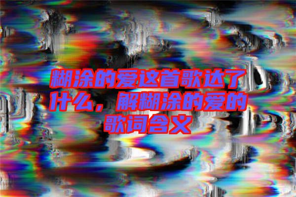 糊涂的愛這首歌達了什么，解糊涂的愛的歌詞含義