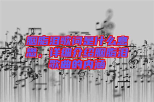 胭脂淚歌詞是什么意思，詳細介紹胭脂淚歌曲的內(nèi)涵