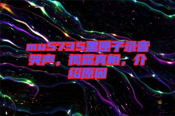 mu5735黑匣子錄音哭聲，揭露真相，介紹原因