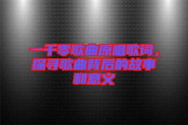 一千零歌曲原唱歌詞，探尋歌曲背后的故事和意義