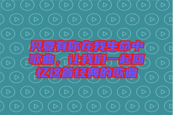 只要有你在我生命中歌曲，讓我們一起回憶這首經(jīng)典的歌曲