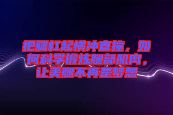 把腿杠起橫沖直撞，如何科學(xué)鍛煉腿部肌肉，讓美腿不再是夢想