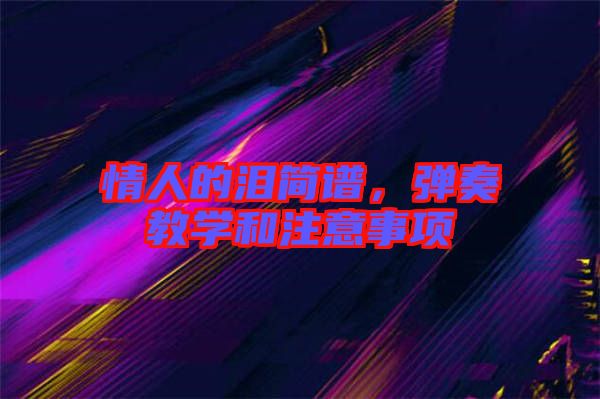 情人的淚簡譜，彈奏教學(xué)和注意事項