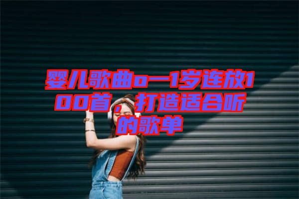 嬰兒歌曲o一1歲連放100首，打造適合聽的歌單