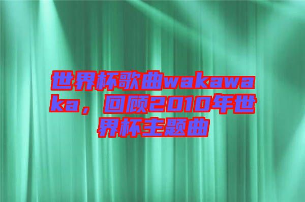 世界杯歌曲wakawaka，回顧2010年世界杯主題曲