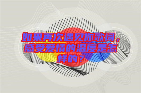 如果再次遇見(jiàn)你歌詞，感受愛(ài)情的溫度是怎樣的？