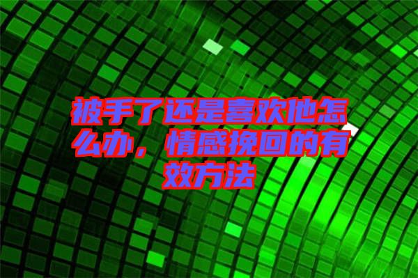 被手了還是喜歡他怎么辦，情感挽回的有效方法