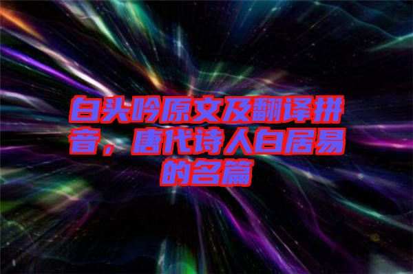 白頭吟原文及翻譯拼音，唐代詩人白居易的名篇