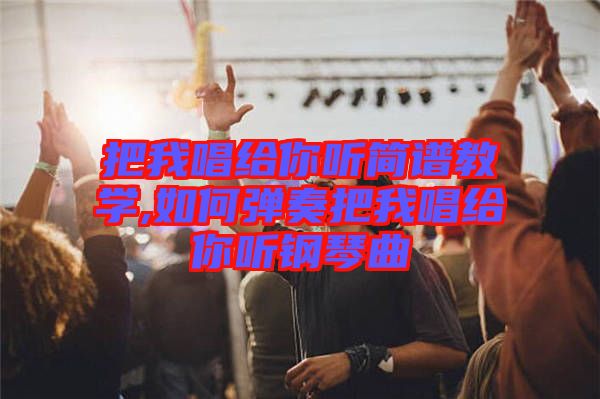 把我唱給你聽(tīng)簡(jiǎn)譜教學(xué),如何彈奏把我唱給你聽(tīng)鋼琴曲