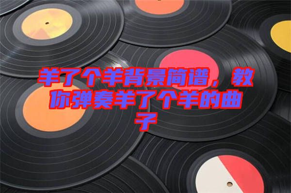 羊了個羊背景簡譜，教你彈奏羊了個羊的曲子