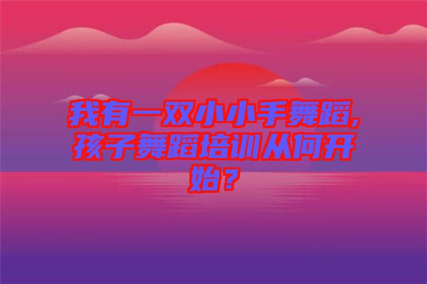 我有一雙小小手舞蹈,孩子舞蹈培訓(xùn)從何開始？